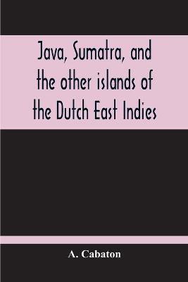 Java, Sumatra, And The Other Islands Of The Dutch East Indies(English, Paperback, Cabaton A)