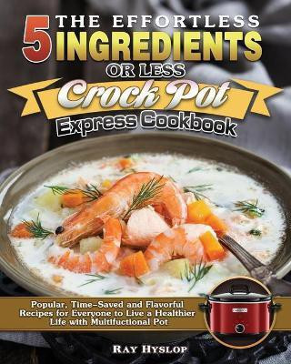 The Effortless 5 Ingredients or Less Crock Pot Express Cookbook(English, Paperback, Hyslop Ray)