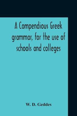 A Compendious Greek Grammar, For The Use Of Schools And Colleges(English, Paperback, Geddes W D)