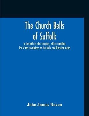 The Church Bells Of Suffolk; A Chronicle In Nine Chapters, With A Complete List Of The Inscriptions On The Bells, And Historical Notes(English, Paperback, Raven John James)