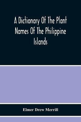 A Dictionary Of The Plant Names Of The Philippine Islands(English, Paperback, Drew Merrill Elmer)