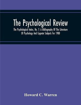 The Psychological Review; The Psychological Index, No. 7; A Bibliography Of The Literature Of Psychology And Cognate Subjects For 1900(English, Paperback, C Warren Howard)
