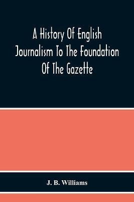 A History Of English Journalism To The Foundation Of The Gazette(English, Paperback, B Williams J)