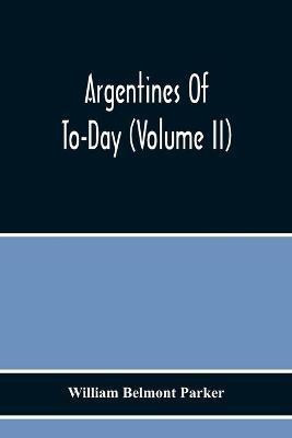Argentines Of To-Day (Volume Ii)(English, Paperback, Belmont Parker William)