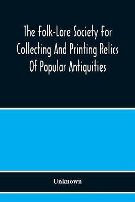 The Folk-Lore Society For Collecting And Printing Relics Of Popular Antiquities(English, Paperback, unknown)