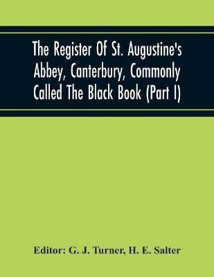 The Register Of St. Augustine'S Abbey, Canterbury, Commonly Called The Black Book (Part I)(English, Paperback, E Salter H)