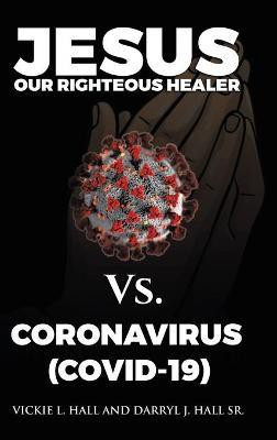 Jesus Our Righteous Healer Vs. Coronavirus (Covid-19)(English, Hardcover, Hall Vickie L Sr)