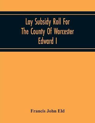 Lay Subsidy Roll For The County Of Worcester Edward I(English, Paperback, John Eld Francis)