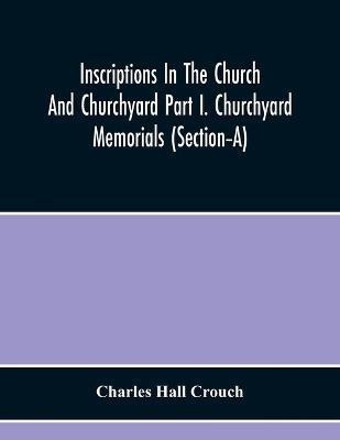 Inscriptions In The Church And Churchyard Part I. Churchyard Memorials (Section-A)(English, Paperback, Hall Crouch Charles)