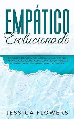 Empatico evolucionado Una guia de supervivencia para la persona altamente sensible (PAS) para curarse, recuperarse del abuso narcisista, prosperar en las relaciones y triunfar en la carrera de sus suenos(Spanish, Paperback, Flowers Jessica) Empatico evolucionado Una guia de supervivencia para la persona altamente sensible (PAS) para curarse, recuperarse del abuso narcisista, prosperar en las relaciones y triunfar en la carrera de sus suenos(Spanish, Paperback, Flowers Jessica)