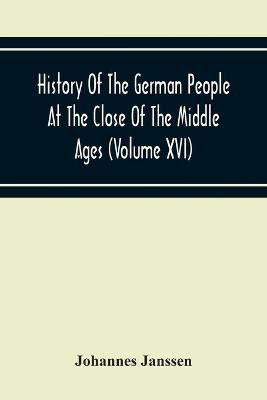 History Of The German People At The Close Of The Middle Ages (Volume Xvi) General Moral And Religious Corruption-Imperial Legislation Against Witchcraft-Witch Persecution From The Time Of The Church Schism To The Last Third Of The Sixteenth Century(English, Paperback, Janssen Johannes)