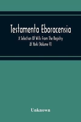 Testamenta Eboracensia. A Selection Of Wills From The Registry At York (Volume V)(English, Paperback, unknown)