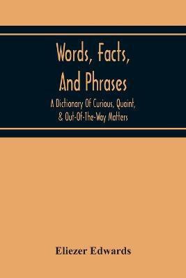 Words, Facts, And Phrases; A Dictionary Of Curious, Quaint, & Out-Of-The-Way Matters(English, Paperback, Edwards Eliezer)