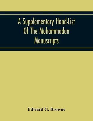 A Supplementary Hand-List Of The Muhammadan Manuscripts, Including All Those Written In The Arabic Character Preserved In The Libraries Of The University And Colleges Of Cambridge(English, Paperback, G Browne Edward)