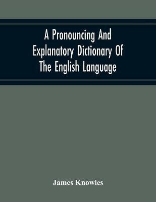 A Pronouncing And Explanatory Dictionary Of The English Language, Founded On A Correct Development Of The Nature, The Number, And The Various Properties Of All Its Simple And Compound Sounds(English, Paperback, Knowles James)