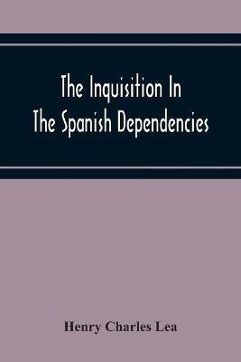 The Inquisition In The Spanish Dependencies(English, Paperback, Charles Lea Henry)