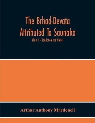 The Brhad-Devata Attributed To Saunaka A Summary Of The Deities And Myths Of The Rig-Veda Critically Edited In The Original Sanskrit With An Introduction And Seven Appendices, And Translated Into English With Critical And Illustrative Notes (Part Ii - Translat(English, Paperback, Anthony Macdonell A The Brhad-Devata Attributed To Saunaka A Summary Of The Deities And Myths Of The Rig-Veda Critically Edited In The Original Sanskrit With An Introduction And Seven Appendices, And Translated Into English With Critical And Illustrative Notes (Part Ii - Translat(English, Paperback, Anthony Macdonell A