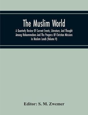 The Muslim World; A Quarterly Review Of Current Events, Literature, And Thought Among Mohammedans And The Progress Of Christian Missions In Moslem Lands (Volume V)(English, Paperback, unknown) The Muslim World; A Quarterly Review Of Current Events, Literature, And Thought Among Mohammedans And The Progress Of Christian Missions In Moslem Lands (Volume V)(English, Paperback, unknown)