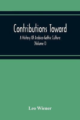 Contributions Toward A History Of Arabico-Gothic Culture (Volume I)(English, Paperback, Wiener Leo)