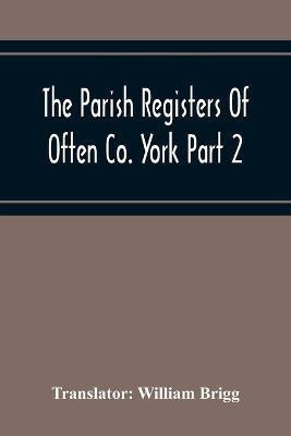The Parish Registers Of Often Co. York Part 2 Bap, April 1672 To June 1753, Marr, April 1672 To June 1750, Bur, April 1672 To March 1751-2(English, Paperback, unknown)