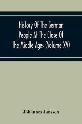 History Of The German People At The Close Of The Middle Ages (Volume Xv) Commerce And Capital-Private Life Of The Different Classes-Mendicancy And Poor Relief(English, Paperback, Janssen Johannes) History Of The German People At The Close Of The Middle Ages (Volume Xv) Commerce And Capital-Private Life Of The Different Classes-Mendicancy And Poor Relief(English, Paperback, Janssen Johannes)