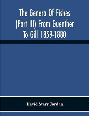 The Genera Of Fishes (Part Iii) From Guenther To Gill 1859-1880 Twenty Two Years With The Accepted Type Of Each A Contribution To The Stability Of Scientific Nomenclature(English, Paperback, Starr Jordan David)