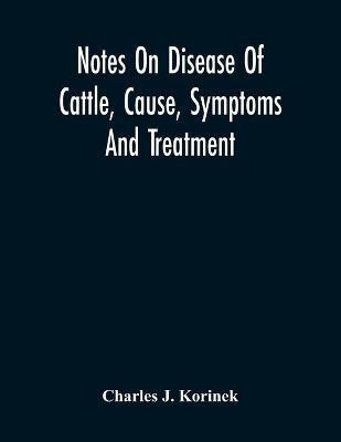 Notes On Disease Of Cattle, Cause, Symptoms And Treatment(English, Paperback, J Korinek Charles)
