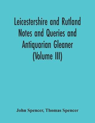 Leicestershire And Rutland Notes And Queries And Antiquarian Gleaner (Volume Iii)(English, Paperback, Spencer John)