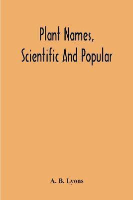 Plant Names, Scientific And Popular, Including In The Case Of Each Plant The Correct Botanical Name In Accordance With The Reformed Nomenclature, Together With Botanical And Popular Synonyms(English, Paperback, B Lyons A)