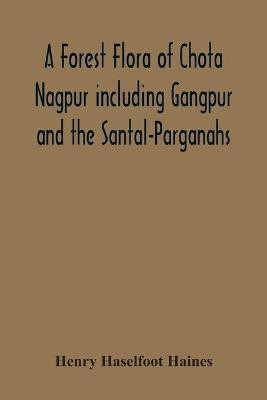 A Forest Flora Of Chota Nagpur Including Gangpur And The Santal-Parganahs. A Description Of All The Indigenous Trees, Shrubs And Climbers, The Principal Economic Herbs, And The Most Commonly Cultivated Trees And Shrubs (With Introduction And Glossary)(English, Paperback, Haselfoot Haines Henry)