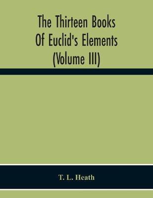 The Thirteen Books Of Euclid'S Elements (Volume Iii)(English, Paperback, L Heath T)