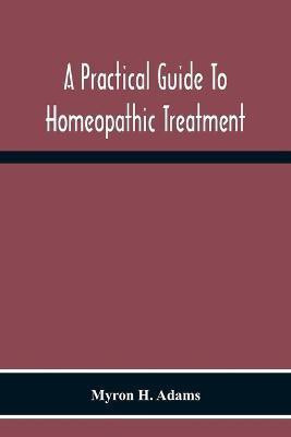 A Practical Guide To Homeopathic Treatment(English, Paperback, H Adams Myron)