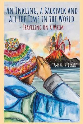 An Inkling, A Backpack, and All the Time in the World.... Traveling on a Whim(English, Paperback, Bryant Tamara K)