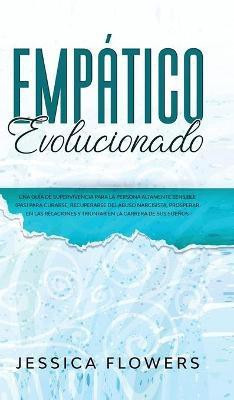 Empatico evolucionado Una guia de supervivencia para la persona altamente sensible (PAS) para curarse, recuperarse del abuso narcisista, prosperar en las relaciones y triunfar en la carrera de sus suenos(Spanish, Hardcover, Flowers Jessica) Empatico evolucionado Una guia de supervivencia para la persona altamente sensible (PAS) para curarse, recuperarse del abuso narcisista, prosperar en las relaciones y triunfar en la carrera de sus suenos(Spanish, Hardcover, Flowers Jessica)