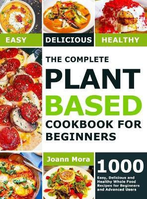 The Complete Plant Based Cookbook for Beginners(English, Hardcover, Mora Joann)