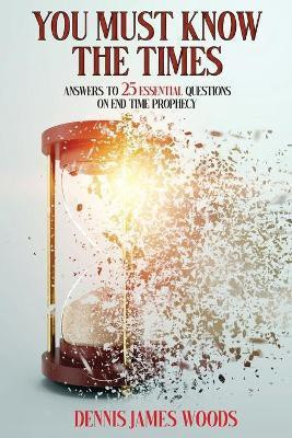 You Must Know the Times, Answers to 25 Essential Questions On End Time Prophecy(English, Paperback, Woods Dennis James)