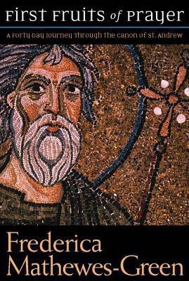 The First Fruits of Prayer: A Forty-Day Journal through the Canon of St. Andrew  - A Forty Day Journey Through the Canon of St. Andrew(English, Paperback, Mathewes-Green Frederica)