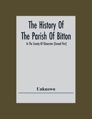 The History Of The Parish Of Bitton, In The County Of Gloucester (Second Part)(English, Paperback, unknown)