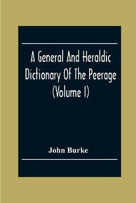A General And Heraldic Dictionary Of The Peerage And Baronetage Of The British Empire (Volume I)(English, Paperback, Burke John)
