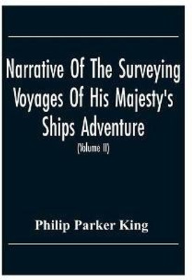 Narrative Of The Surveying Voyages Of His Majesty'S Ships Adventure And Beagle Between The Years 1826 And 1836, Describing Their Examination Of The Southern Shores Of South America, And The Beagle'S Circumnavigation Of The Globe (Volume Ii)(English, Paperback, Parker King Philip)