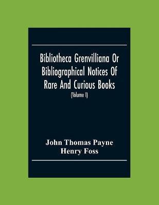 Bibliotheca Grenvilliana Or Bibliographical Notices Of Rare And Curious Books; Forming Part Of The Library Of The Right Hon. Thomas Grenville (Volume I)(English, Paperback, Thomas Payne John)