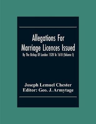 Allegations For Marriage Licences Issued By The Bishop Of London 1520 To 1610 (Volume I)(English, Paperback, Lemuel Chester Joseph)