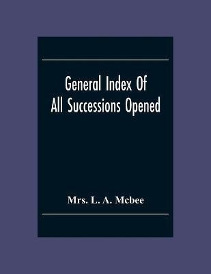 General Index Of All Successionsopened In The Civil District Court Parish Of Orleans, Louisiana From Its Organisation August 1St 1880 To August 31St 1894(English, Paperback, L a McBee Mrs) General Index Of All Successionsopened In The Civil District Court Parish Of Orleans, Louisiana From Its Organisation August 1St 1880 To August 31St 1894(English, Paperback, L a McBee Mrs)