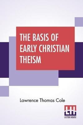 The Basis Of Early Christian Theism(English, Paperback, Cole Lawrence Thomas)