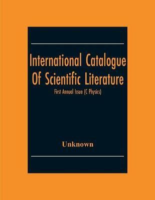 International Catalogue Of Scientific Literature; First Annual Issue (C Physics)(English, Paperback, unknown)