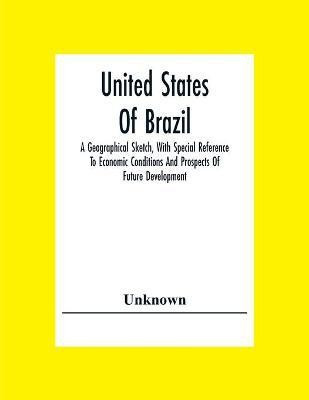 United States Of Brazil. A Geographical Sketch, With Special Reference To Economic Conditions And Prospects Of Future Development(English, Paperback, unknown)