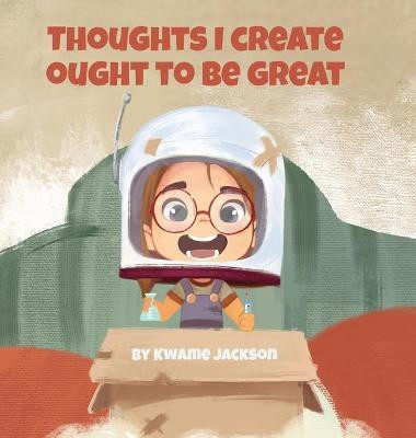 Thoughts I Create Ought to Be Great(English, Hardcover, Jackson Kwame)