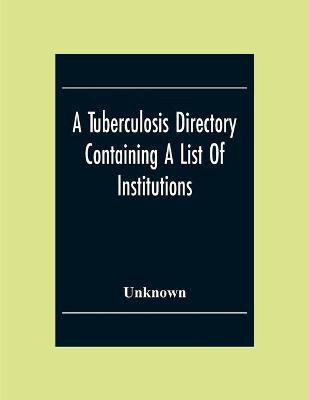 A Tuberculosis Directory Containing A List Of Institutions, Associations And Other Agencies Dealing With Tuberculosis In The United States And Canada Compiled By The National Association For The Study And Prevention Of Tuberculosis(English, Paperback, unknown) A Tuberculosis Directory Containing A List Of Institutions, Associations And Other Agencies Dealing With Tuberculosis In The United States And Canada Compiled By The National Association For The Study And Prevention Of Tuberculosis(English, Paperback, unknown)