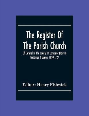The Register Of The Parish Church Of Cartmel In The County Of Lancaster (Part Ii) Weddings & Burials 1690-1727(English, Paperback, unknown)