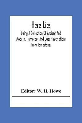 Here Lies; Being A Collection Of Ancient And Modern, Humorous And Queer Inscriptions From Tombstones(English, Paperback, unknown)